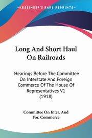 Long And Short Haul On Railroads, Committee On Inter. And For. Commerce