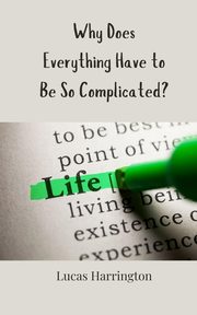 Why Does Everything Have to Be So Complicated?, Harrington Lucas