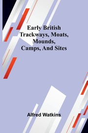 Early British Trackways, Moats, Mounds, Camps, And Sites, Watkins Alfred