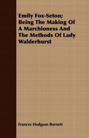 ksiazka tytu: Emily Fox-Seton; Being The Making Of A Marchioness And The Methods Of Lady Walderhurst autor: Burnett Frances Hodgson