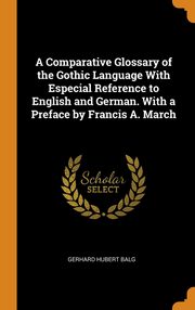 ksiazka tytu: A Comparative Glossary of the Gothic Language With Especial Reference to English and German. With a Preface by Francis A. March autor: Balg Gerhard Hubert