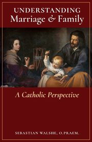 ksiazka tytu: Understanding Marriage & Family autor: Walshe O.Praem. Fr. Sebastian