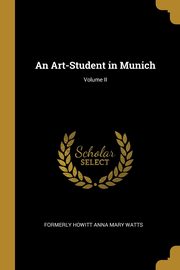 An Art-Student in Munich; Volume II, Watts formerly Howitt Anna Mary