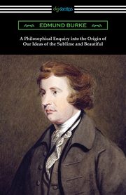 A Philosophical Enquiry into the Origin of Our Ideas of the Sublime and Beautiful, Burke Edmund