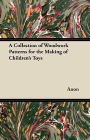 A Collection of Woodwork Patterns for the Making of Children's Toys, Anon