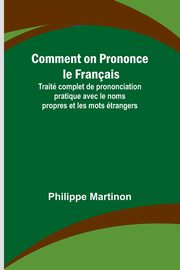Comment on Prononce le Franais; Trait complet de prononciation pratique avec le noms propres et les mots trangers, Martinon Philippe