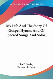 My Life And The Story Of Gospel Hymns And Of Sacred Songs And Solos, Sankey Ira D.
