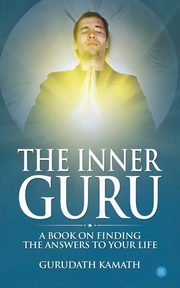 The Inner Guru (A book on finding the answers to your life), Kamath Gurudath