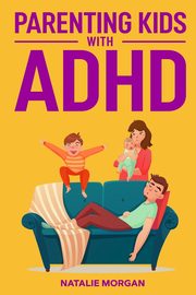 ksiazka tytu: Parenting Kids with ADHD autor: Morgan Natalie