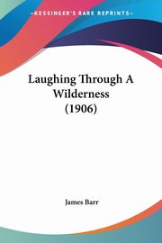 Laughing Through A Wilderness (1906), Barr James