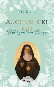 Augenblicke mit Hildegard von Bingen, Klose Ute