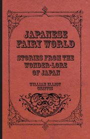 Japanese Fairy World - Stories From The Wonder-Lore Of Japan, Griffis William Elliot