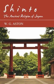Shinto - The Ancient Religion of Japan, Aston W. G.