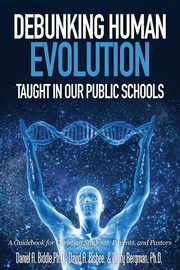 Debunking Human Evolution Taught in Our Public Schools, Biddle Daniel A.