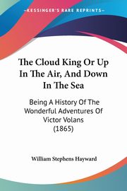 The Cloud King Or Up In The Air, And Down In The Sea, Hayward William Stephens