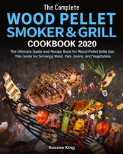 The Complete Wood Pellet Smoker and Grill Cookbook 2020, King Susana