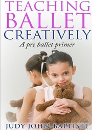 ksiazka tytu: Teaching Ballet Creatively autor: John-Baptiste Judy