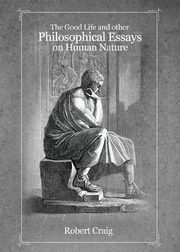 The Good Life and Other Philosophical Essays on Human Nature, Craig Robert