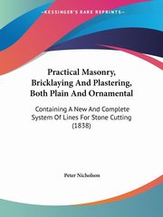 Practical Masonry, Bricklaying And Plastering, Both Plain And Ornamental, Nicholson Peter