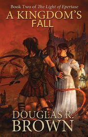 A Kingdom's Fall (the Light of Epertase, Book Two), Brown Douglas R.