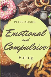 Emotional And Compulsive Eating, Alison Peter