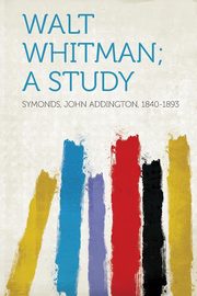 ksiazka tytu: Walt Whitman; a Study autor: 1840-1893 Symonds John Addington