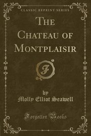 ksiazka tytu: The Chateau of Montplaisir (Classic Reprint) autor: Seawell Molly Elliot