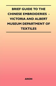 Brief Guide to the Chinese Embroideries  - Victoria and Albert Museum Department of Textiles, Anon
