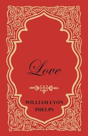 Love - An Essay, Phelps William Lyon