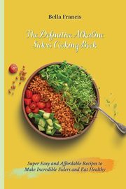 The Definitive Alkaline Siders Cooking Book, Francis Bella