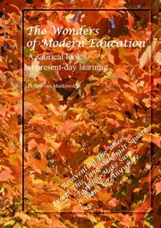 The Wonders of Modern Education. A satirical look at present-day learning., von Markowsky Philipp