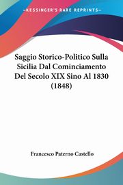 Saggio Storico-Politico Sulla Sicilia Dal Cominciamento Del Secolo XIX Sino Al 1830 (1848), Castello Francesco Paterno