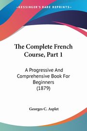The Complete French Course, Part 1, Asplet Georges C.