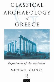 The Classical Archaeology of Greece, Shanks Michael