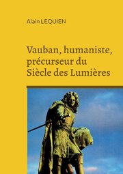 Vauban, humaniste, prcurseur du Si?cle des Lumi?res, Lequien Alain