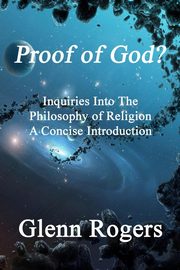 Proof of God? Inquiries into the Philosophy of Religion, A Concise Introduction, Rogers Glenn