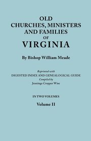 Old Churches, Ministers and Families of Virginia. in Two Volumes. Volume II (Reprinted with Digested Index and Genealogical Guide Compiled by Jennings, Meade Bishop William