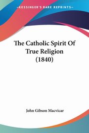The Catholic Spirit Of True Religion (1840), Macvicar John Gibson