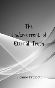The Undercurrent of Eternal Truth, Prescott Eleanor