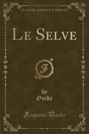 ksiazka tytu: Le Selve (Classic Reprint) autor: Ouida Ouida