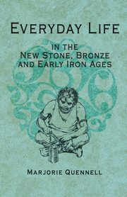 Everyday Life in the New Stone, Bronze and Early Iron Ages, Quennell Marjorie