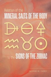 Relation of the Mineral Salts of the Body to the Signs of the Zodiac, Carey George W.