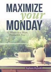 Maximize Your Monday, Reynolds Stephanie L