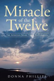 Miracle Of The Twelve  The Apostles Share Their Testimonies, Phillips Donna