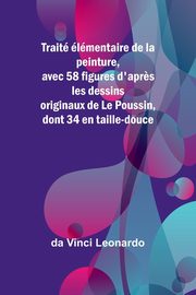 Trait lmentaire de la peinture, avec 58 figures d'apr?s les dessins originaux de Le Poussin, dont 34 en taille-douce, Leonardo da Vinci