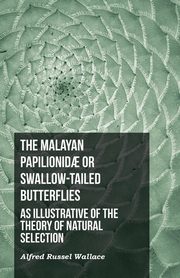 The Malayan Papilionid? or Swallow-tailed Butterflies, as Illustrative of the Theory of Natural Selection, Wallace Alfred Russel