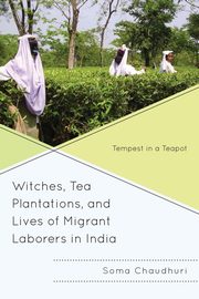 Witches, Tea Plantations, and Lives of Migrant Laborers in India, Chaudhuri Soma