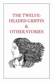 The Twelve-Headed Griffin & Other Stories, 