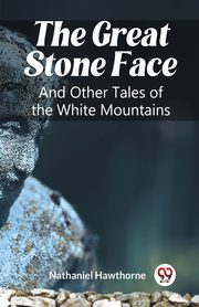 The Great Stone Face And Other Tales of the White Mountains, Hawthorne Nathaniel