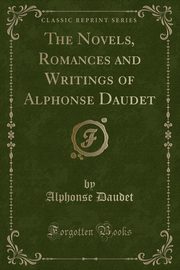 ksiazka tytu: The Novels, Romances and Writings of Alphonse Daudet (Classic Reprint) autor: Daudet Alphonse